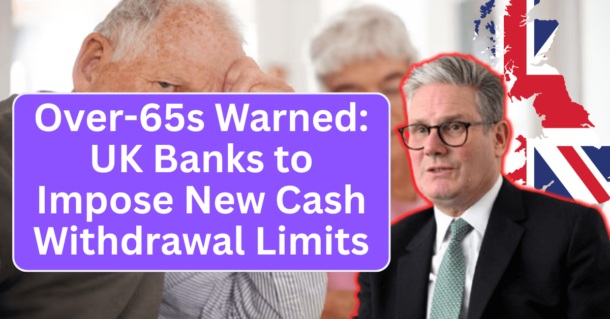 Over-65s Warned: UK Banks to Impose New Cash Withdrawal Limits