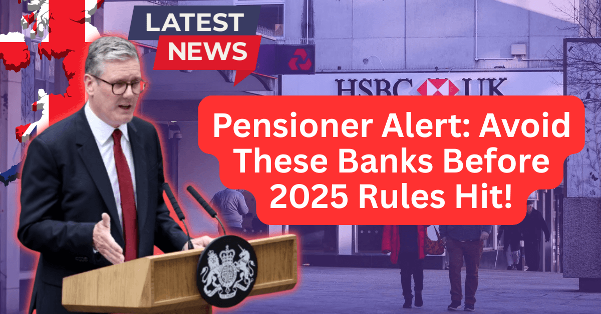 Pensioner Alert: Avoid These Banks Before 2025 Rules Hit!