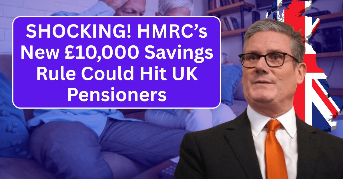SHOCKING! HMRC’s New £10,000 Savings Rule Could Hit UK Pensioners